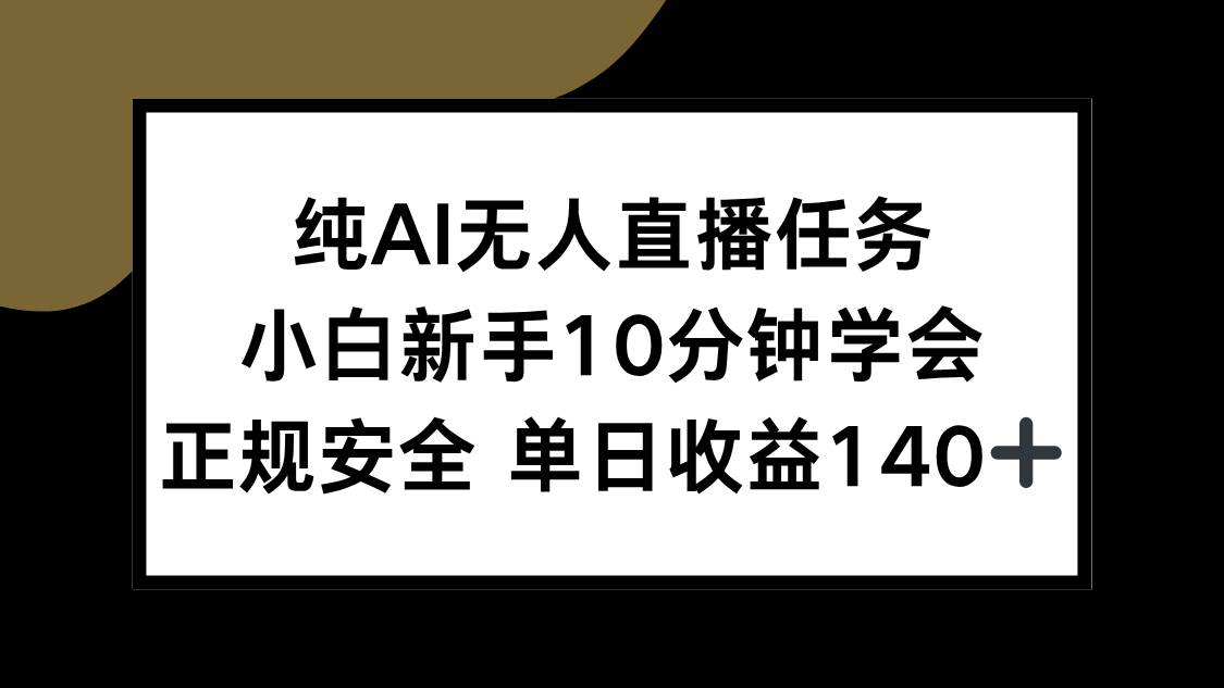 （15334期）纯AI无人直播任务，小白新手10分钟学会 ，正规安全 单日收益140+9-enhui99