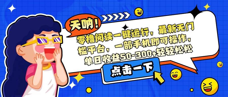 （15338期）零撸阅读一键运行，最新无门槛平台，一部手机即可操作，单日收益50-300…9-enhui99