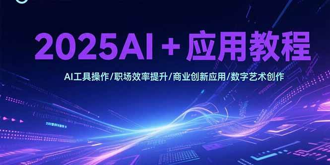 (15378期)2025AI+应用教程,AI工具操作/职场效率提升/商业创新应用/数字艺术创作9-enhui99