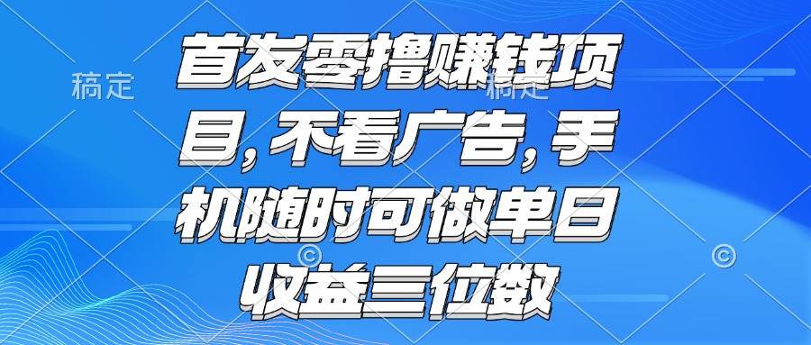 图片[1]9-（15388期）零撸赚钱项目 不看广告 手机随时可做 单日收益三位数9-enhui99