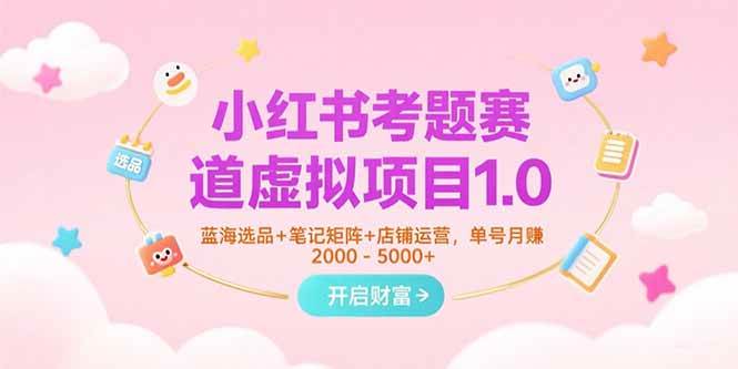 （15398期）小红书考题赛道虚拟项目1.0，蓝海选品+笔记矩阵+店铺运营，单号月赚5000+9-enhui99