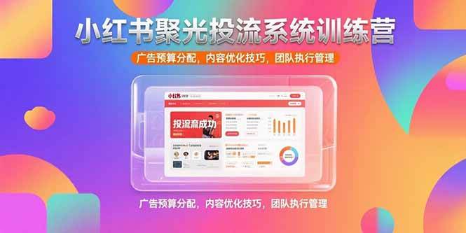 （15407期）小红书聚光投流系统训练营，广告预算分配，内容优化技巧，团队执行管理9-enhui99