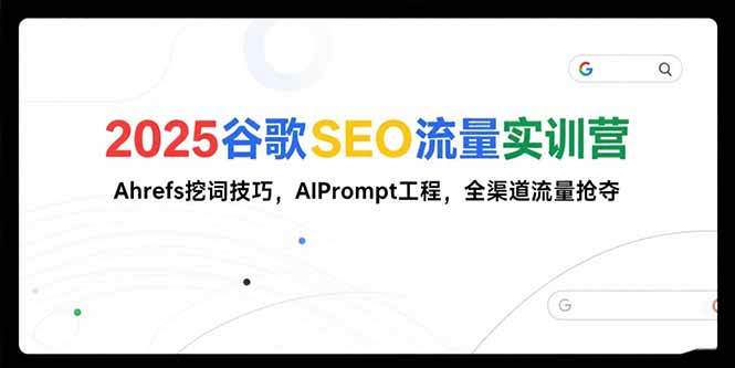 （15411期）2025谷歌SEO流量实训营;，Ahrefs挖词技巧，AIPrompt工程，全渠道流量抢夺9-enhui99