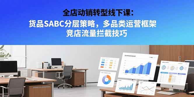 （15419期）全店动销转型线下课：货品SABC分层策略，多品类运营框架 竞店流量拦截技巧9-enhui99