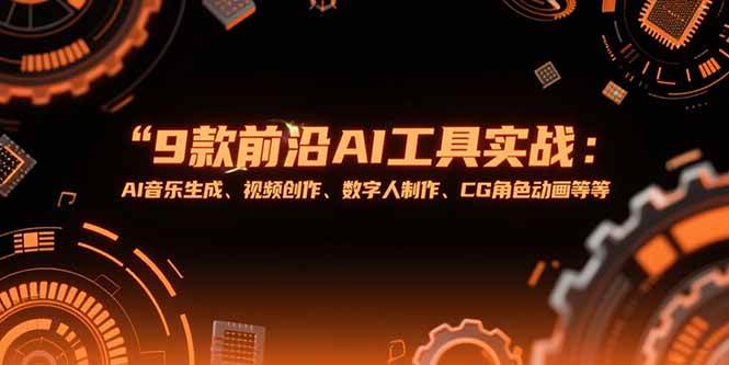 （15431期）9款前沿AI工具实战课：AI音乐生成、视频创作、数字人制作、CG角色动画等等9-enhui99