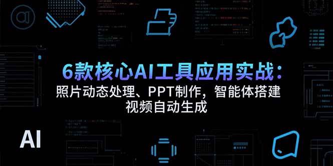 （15451期）6款核心AI工具应用实战：照片动态处理、PPT制作，智能体搭建 视频自动生成9-enhui99