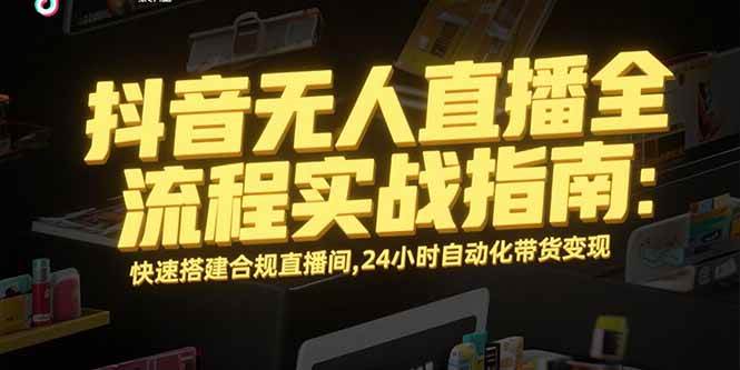 图片[1]9-（15452期）抖音无人直播全流程实战指南：快速搭建合规直播间，24小时自动化带货变现9-enhui99