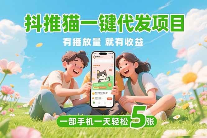 （15476期）抖推猫一键代发项目，0粉丝 不用实名 有播放量就有收益，一部手机一天五张9-enhui99