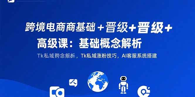 （15496期）跨境电商基础+晋级+高级课：基础概念解析,Tk私域涨粉技巧,AI客服系统搭建9-enhui99