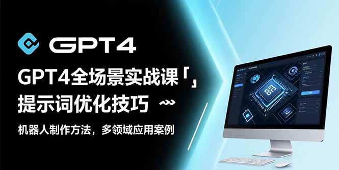 （15499期）GPT4全场景实战课：提示词优化技巧，机器人制作方法，多领域应用案例9-enhui99