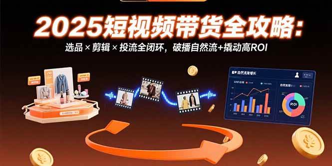 图片[1]9-（15513期）2025短视频带货全攻略：选品×剪辑×投流全闭环，破播自然流+撬动高ROI9-enhui99