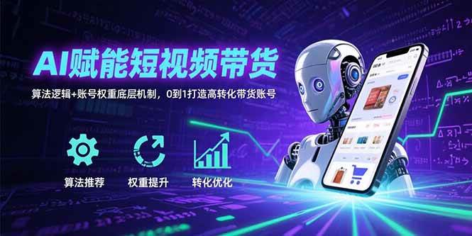 图片[1]9-（15563期）AI赋能短视频带货：算法逻辑+账号权重底层机制，0到1打造高转化带货账号9-enhui99