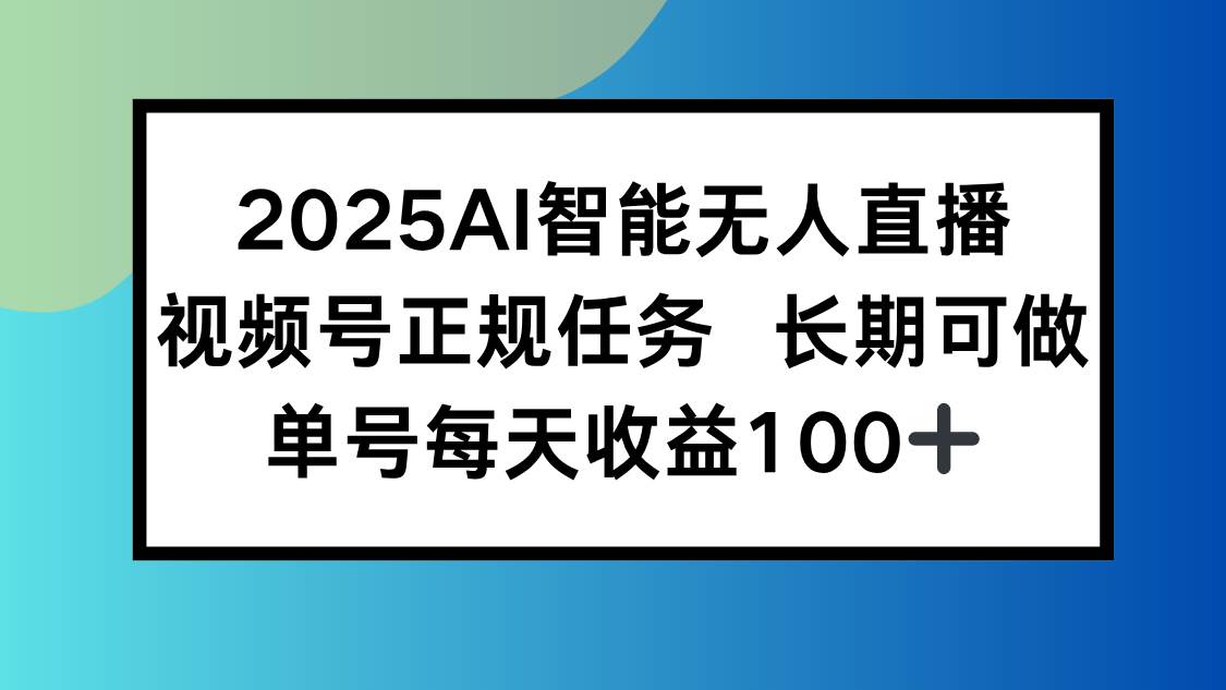 （15573期）2025AI智能无人直播新玩法，视频号长期稳定任务，单日平均收益100+9-enhui99