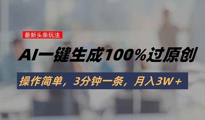 （15605期）头条最新玩法，AI一键生成100%过原创，操作简单，3分钟一条，月入3W＋9-enhui99