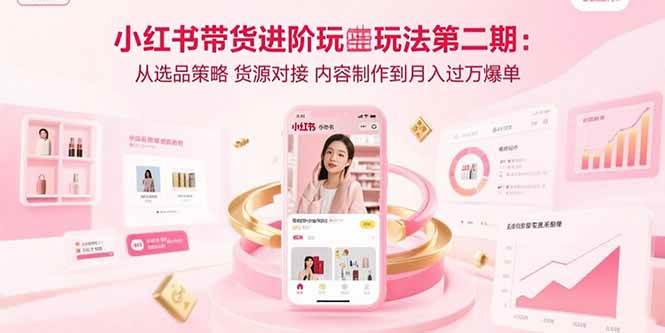 （15719期）小红书带货进阶玩法第二期：从选品策略 货源对接 内容制作到月入过万爆单9-enhui99