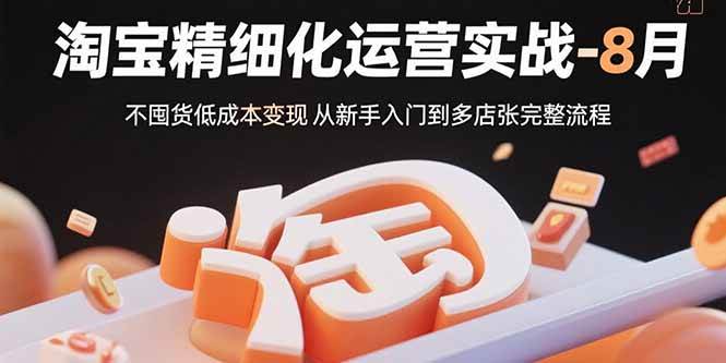 图片[1]9-（15739期）淘宝精细化运营实战-8月：不囤货低成本变现 从新手入门到多店扩张完整流程9-enhui99