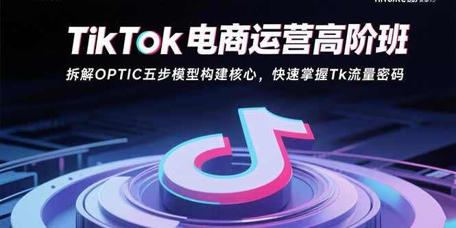 图片[1]9-（15752期）TikTok电商运营高阶班：拆解OPTIC五步模型构建核心，快速掌握Tk流量密码9-enhui99