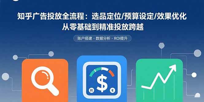 (15774期)知乎广告投放全流程:选品定位/预算设定/效果优化 从零基础到精准投放跨越9-enhui99