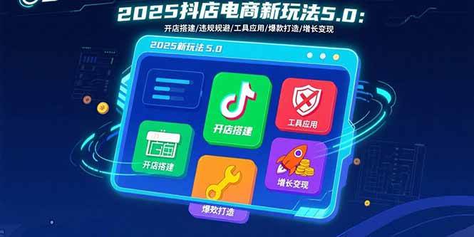 （15796期）2025抖店电商新玩法5.0：开店搭建/违规规避/工具应用,快速掌握基础运营…9-enhui99