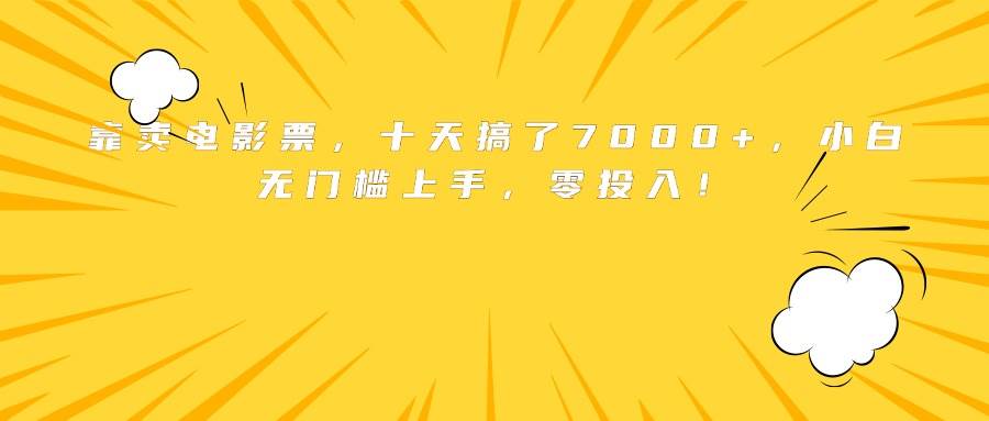 （15821期）靠卖电影票，十天搞了7000+，小白无门槛上手，零投入！9-enhui99
