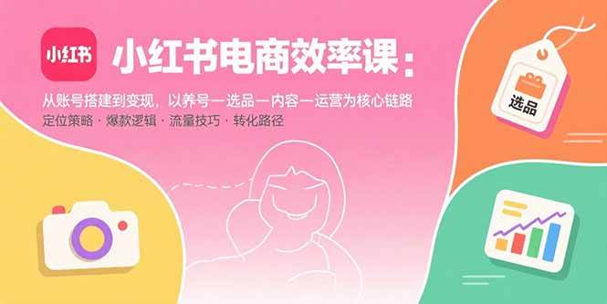 （15838期）小红书电商效率课：从账号搭建到变现，以养号-选品-内容-运营为核心链路9-enhui99