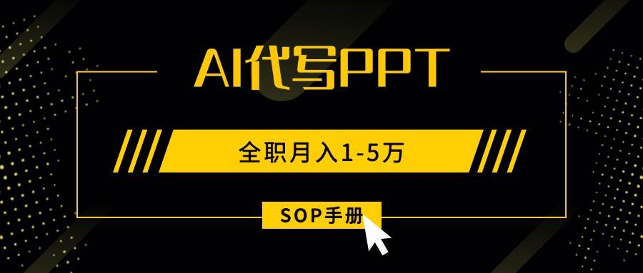 图片[1]9-（15842期）AI代写之高效制作PPT，永不失业副业兼职，全职月入1-5万【SOP手册】9-enhui99