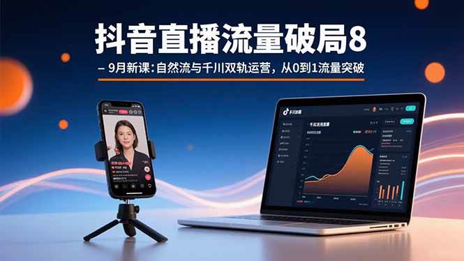 图片[1]9-（15897期）抖音直播流量破局8-9月新课：自然流与千川双轨运营，从0到1流量突破9-enhui99