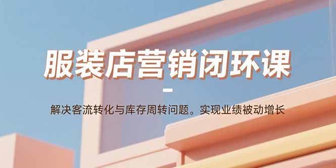 （15906期）服装店营销闭环课：解决客流转化与库存周转问题。实现业绩被动增长9-enhui99