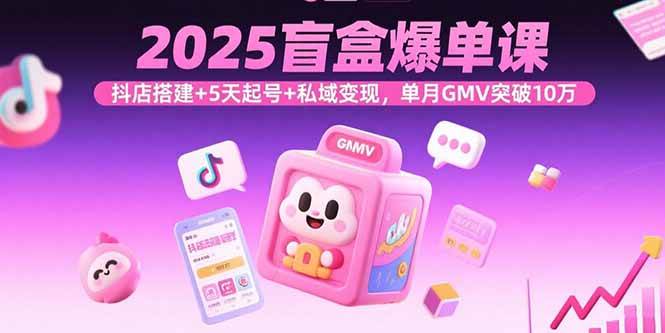 （15922期）2025盲盒爆单课，抖店搭建+5天起号+私域变现，单月GMV突破10万9-enhui99