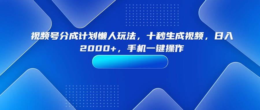 （15932期）视频号分成计划懒人玩法，十秒生成视频，日入2000+，手机一键操作9-enhui99