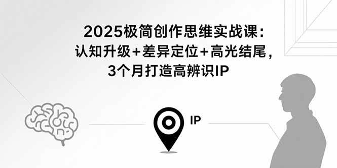 (15928期)2025极简创作思维实战课:认知升级+差异定位+高光结尾,3个月打造高辨识IP9-enhui99