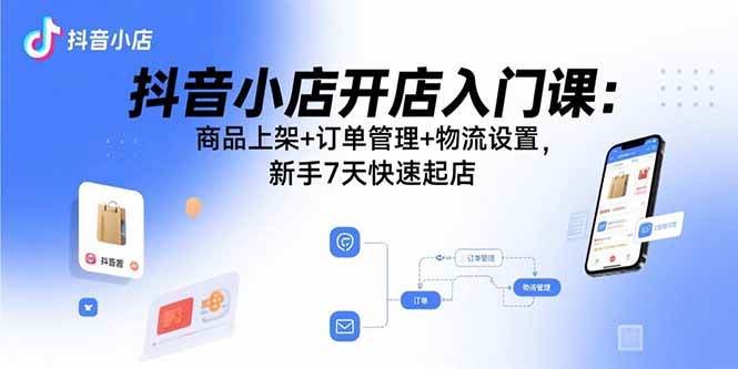 （15947期）抖音小店开店入门课：商品上架+订单管理+物流设置，新手7天快速起店9-enhui99