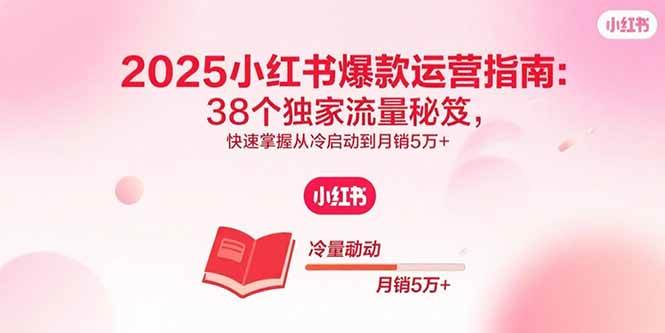 （15946期）2025小红书爆款运营指南：38个独家流量秘笈，快速掌握从冷启动到月销5万+9-enhui99