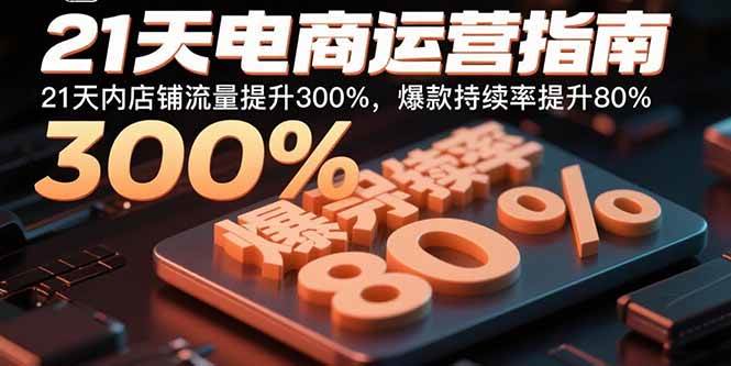 （15957期）21天电商运营指南：21天内店铺流量提升300%，爆款持续率提升80%9-enhui99