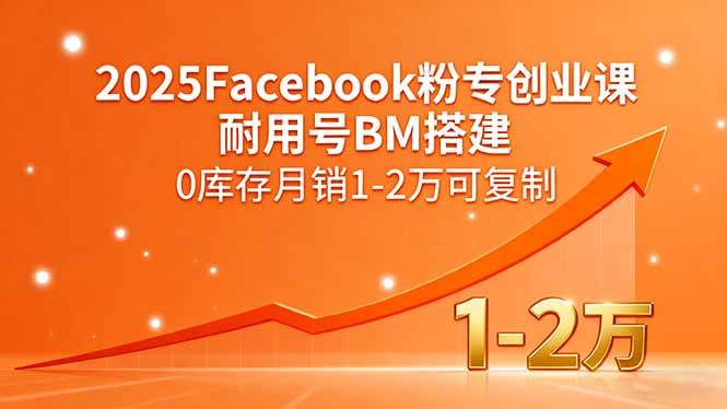 图片[1]9-（15964期）2025Facebook粉专创业课，耐用号BM搭建，0库存月销1-2万可复制9-enhui99