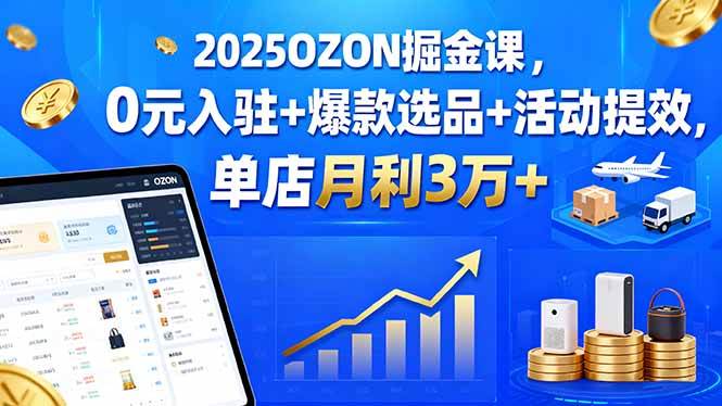 (15999期)2025OZON掘金课,0元入驻+爆款选品+活动提效,单店月利3万+9-enhui99