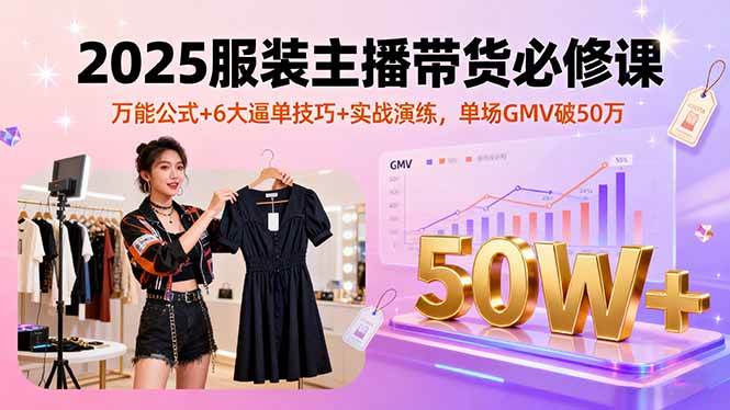 （16001期）2025服装主播带货必修课，万能公式+6大逼单技巧+实战演练，单场GMV破50万9-enhui99