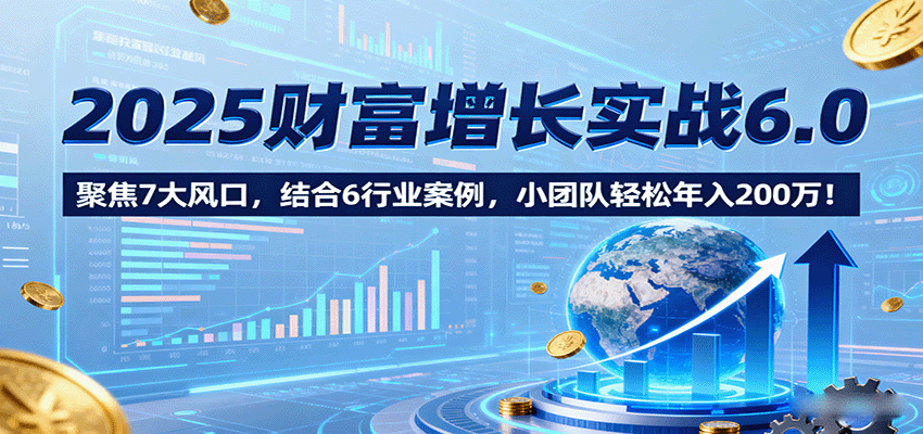 图片[1]9-2025财富增长实战6.0，聚焦7大风口，结合6行业案例，小团队轻松年入200万！9-enhui99