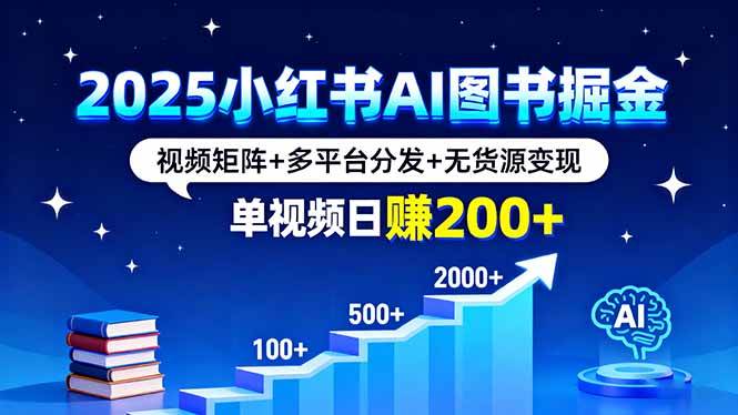 （16011期）2025小红书AI图书掘金，视频矩阵+多平台分发+无货源变现，单视频日赚200+9-enhui99