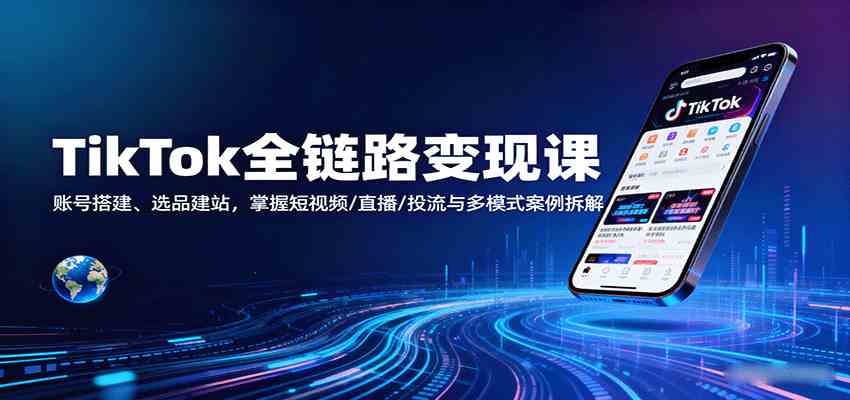 TikTok全链路变现课:账号搭建、选品建站,掌握短视频/直播/投流与多模式案例拆解9-enhui99