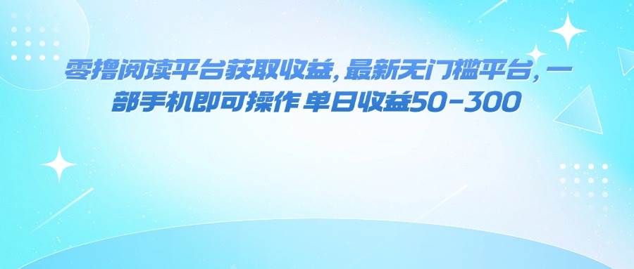 （16058期）零撸阅读平台获取收益，最新无门槛平台，一部手机即可操作 单日收益50-3009-enhui99