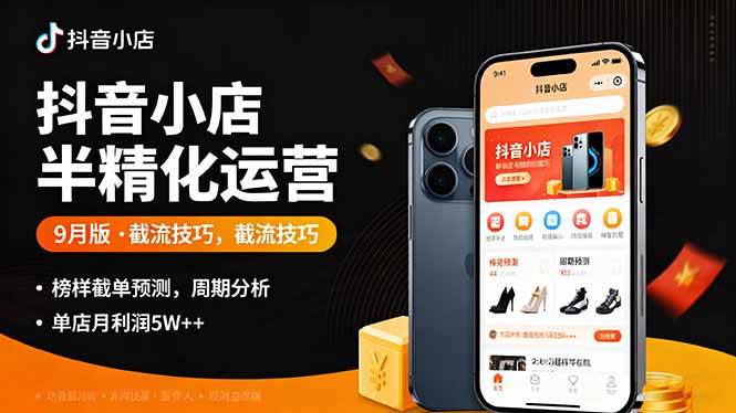 （16071期）抖音小店半精细化运营9月版，截流技巧,榜单预判,周期分析，单店月利润5w+9-enhui99