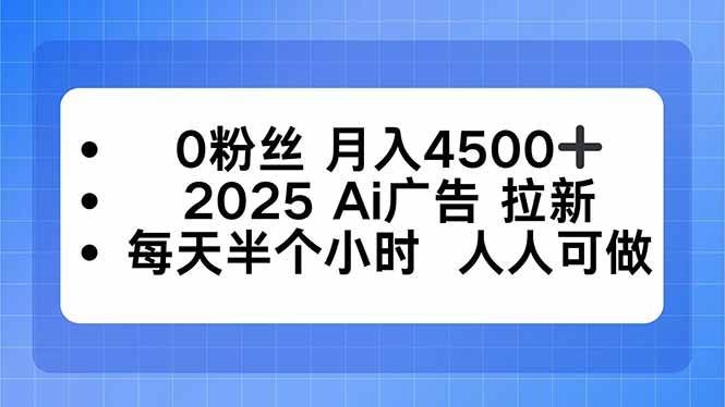 图片[1]9-（16145期）0粉丝 月入4500+，2025AI广告拉新，每天半个小时 人人可做9-enhui99