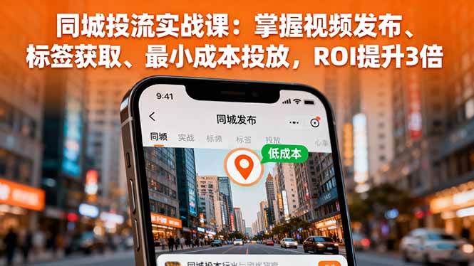 （16172期）同城投流实战课：掌握视频发布、标签获取、最小成本投放，ROI提升3倍9-enhui99