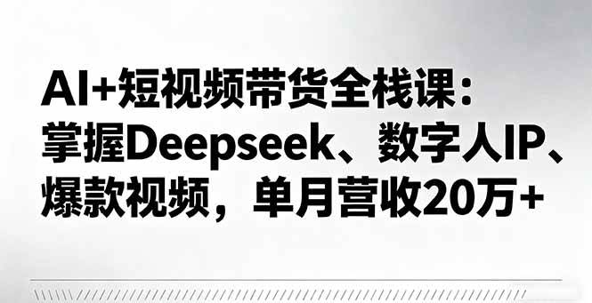（16180期）AI+短视频带货全栈课：掌握Deepseek、数字人IP、爆款视频，单月营收20万+9-enhui99