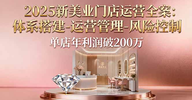 图片[1]9-（16216期）2025新美业门店运营全案：体系搭建-运营管理-风险控制，单店年利润破200万9-enhui99