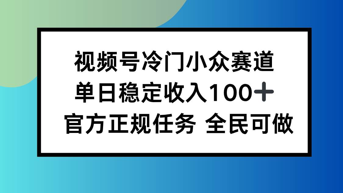 （16234期）视频号小众赛道，单日稳定收入100+，适合所有人9-enhui99