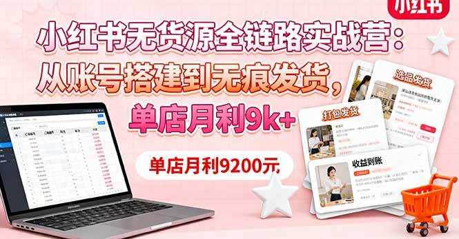（16241期）小红书无货源全链路实战营：从账号搭建到无痕发货，单店月利9k+9-enhui99