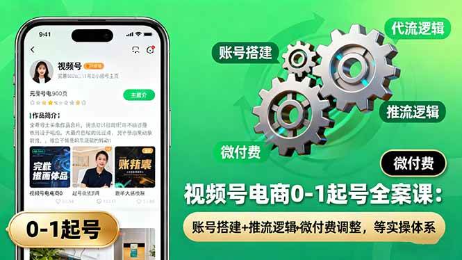 图片[1]9-（16262期）视频号电商0-1起号全案课：账号搭建+推流逻辑+微付费调整，等实操体系9-enhui99