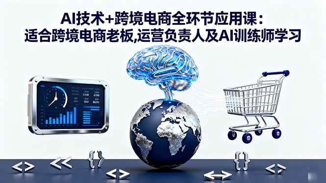 图片[1]9-（16300期）AI技术+跨境电商全环节应用课:适合跨境电商老板,运营负责人及AI训练师学习9-enhui99